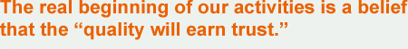 The real beginning of our activities is a belief that the “quality will earn trust.”